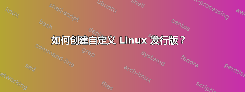 如何创建自定义 Linux 发行版？ 