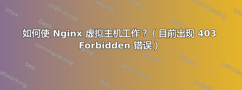 如何使 Nginx 虚拟主机工作？（目前出现 403 Forbidden 错误）