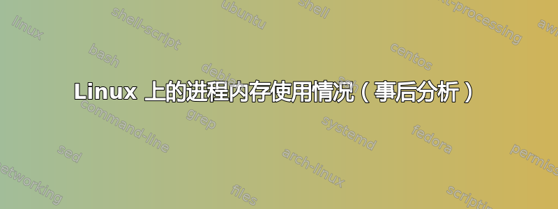 Linux 上的进程内存使用情况（事后分析）