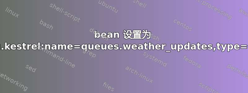 bean 设置为 net.lag.kestrel:name=queues.weather_updates,type=Config