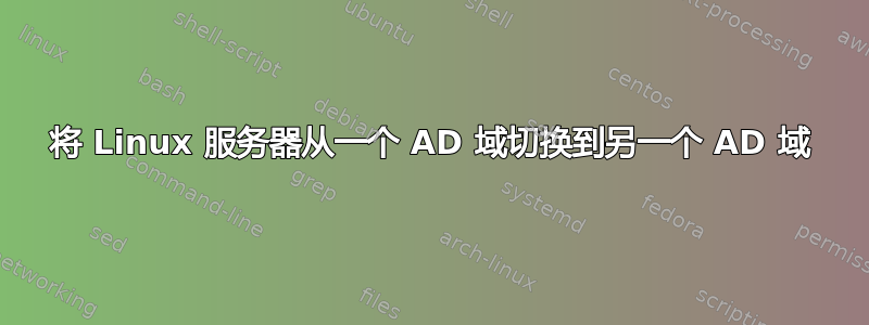 将 Linux 服务器从一个 AD 域切换到另一个 AD 域