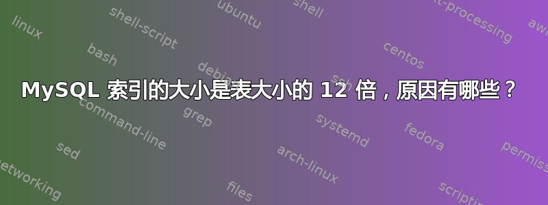 MySQL 索引的大小是表大小的 12 倍，原因有哪些？