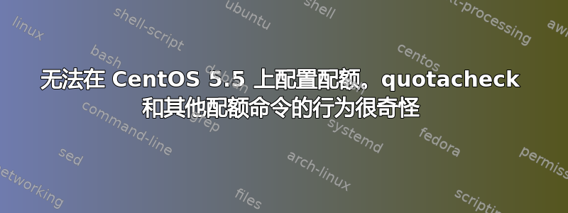 无法在 CentOS 5.5 上配置配额。quotacheck 和其他配额命令的行为很奇怪