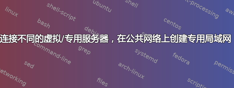 连接不同的虚拟/专用服务器，在公共网络上创建专用局域网