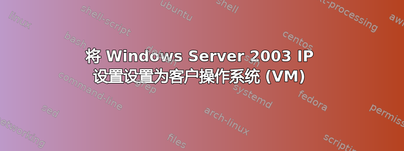 将 Windows Server 2003 IP 设置设置为客户操作系统 (VM)