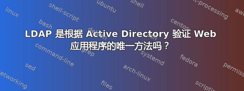 LDAP 是根据 Active Directory 验证 Web 应用程序的唯一方法吗？