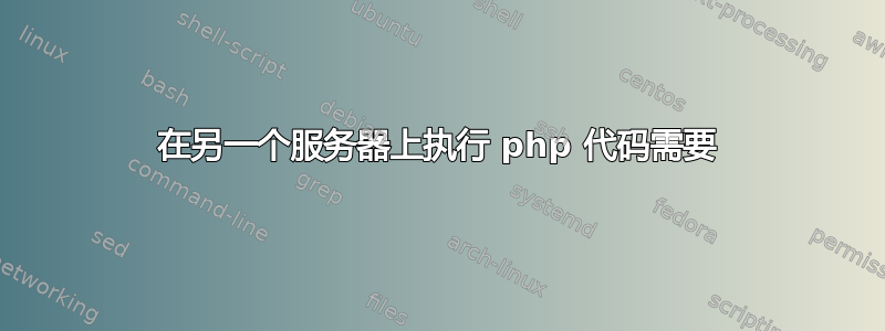 在另一个服务器上执行 php 代码需要