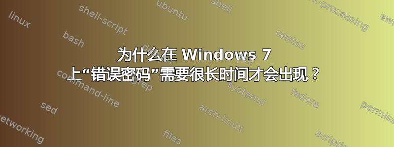 为什么在 Windows 7 上“错误密码”需要很长时间才会出现？