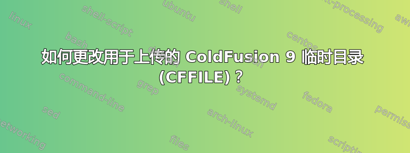 如何更改用于上传的 ColdFusion 9 临时目录 (CFFILE)？