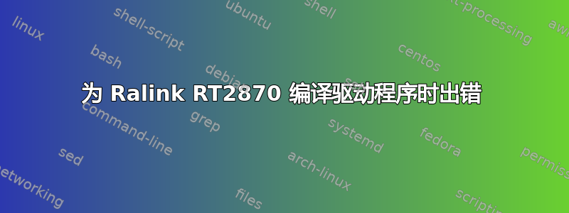 为 Ralink RT2870 编译驱动程序时出错