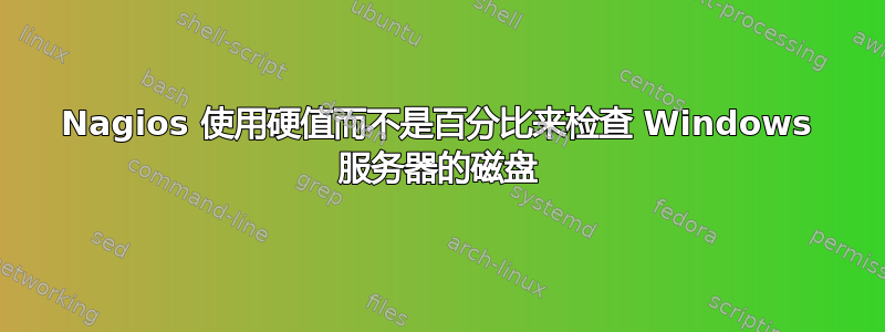 Nagios 使用硬值而不是百分比来检查 Windows 服务器的磁盘