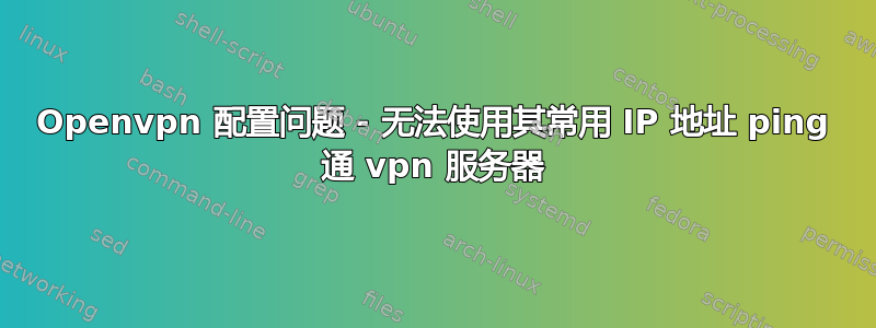 Openvpn 配置问题 - 无法使用其常用 IP 地址 ping 通 vpn 服务器