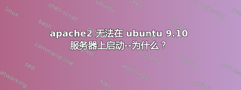 apache2 无法在 ubuntu 9.10 服务器上启动--为什么？