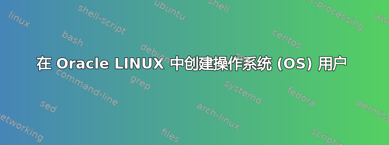 在 Oracle LINUX 中创建操作系统 (OS) 用户