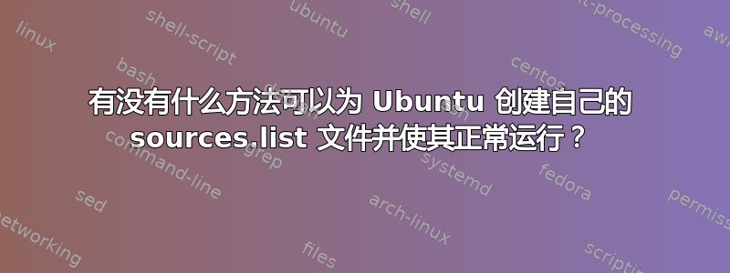 有没有什么方法可以为 Ubuntu 创建自己的 sources.list 文件并使其正常运行？