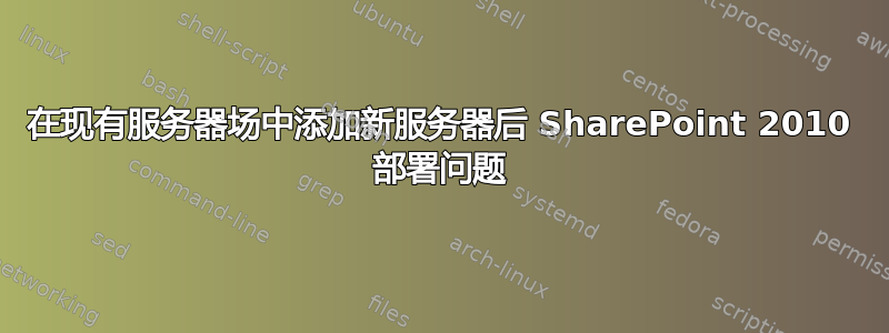 在现有服务器场中添加新服务器后 SharePoint 2010 部署问题