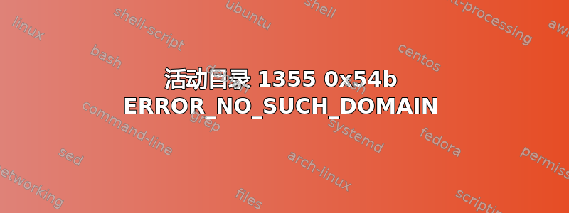 活动目录 1355 0x54b ERROR_NO_SUCH_DOMAIN