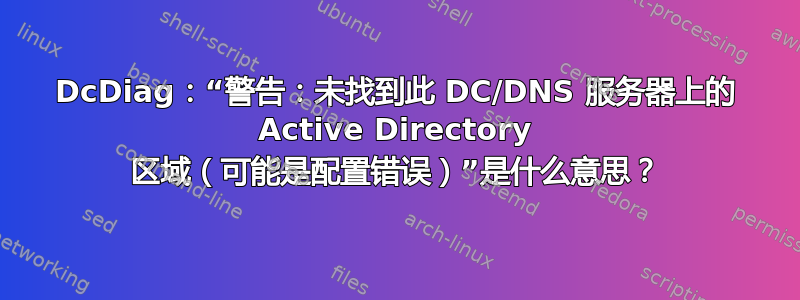 DcDiag：“警告：未找到此 DC/DNS 服务器上的 Active Directory 区域（可能是配置错误）”是什么意思？