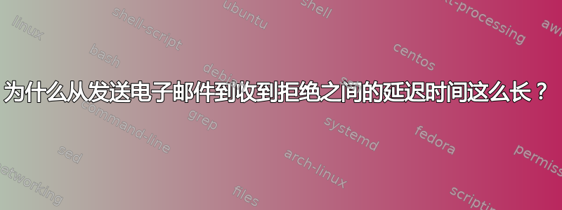 为什么从发送电子邮件到收到拒绝之间的延迟时间这么长？