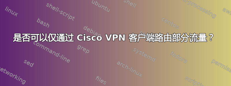 是否可以仅通过 Cisco VPN 客户端路由部分流量？