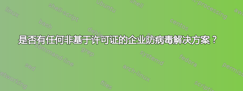 是否有任何非基于许可证的企业防病毒解决方案？ 