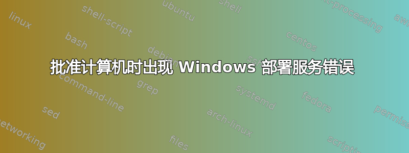 批准计算机时出现 Windows 部署服务错误