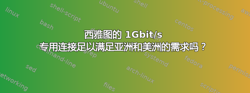 西雅图的 1Gbit/s 专用连接足以满足亚洲和美洲的需求吗？