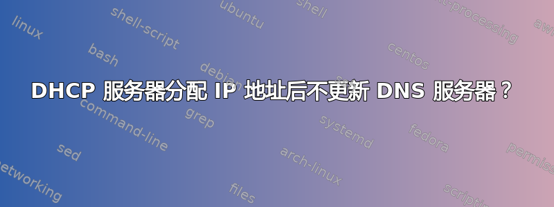 DHCP 服务器分配 IP 地址后不更新 DNS 服务器？