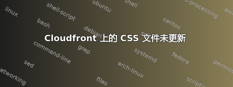 Cloudfront 上的 CSS 文件未更新