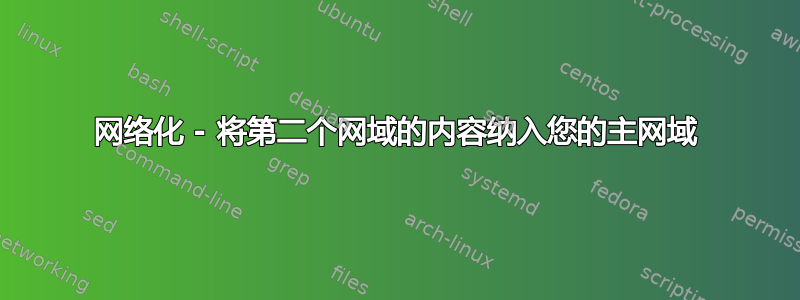 网络化 - 将第二个网域的内容纳入您的主网域