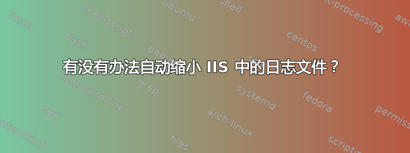 有没有办法自动缩小 IIS 中的日志文件？