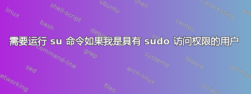 需要运行 su 命令如果我是具有 sudo 访问权限的用户