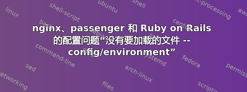 nginx、passenger 和 Ruby on Rails 的配置问题“没有要加载的文件 -- config/environment”