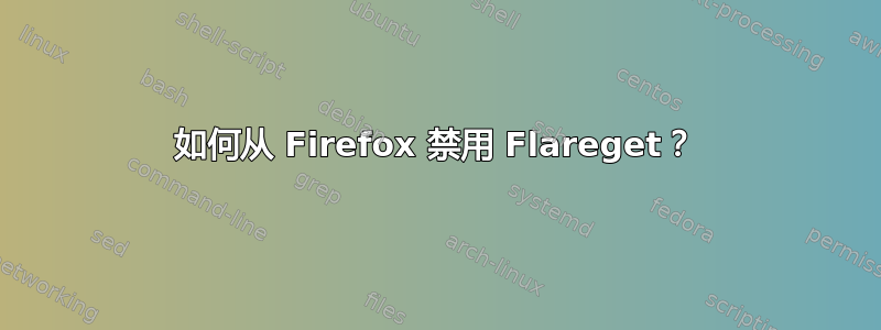 如何从 Firefox 禁用 Flareget？