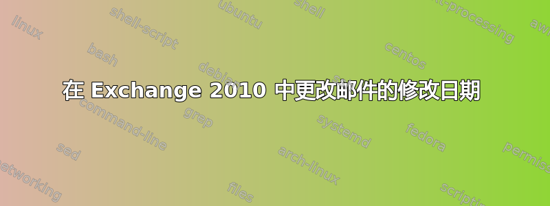 在 Exchange 2010 中更改邮件的修改日期