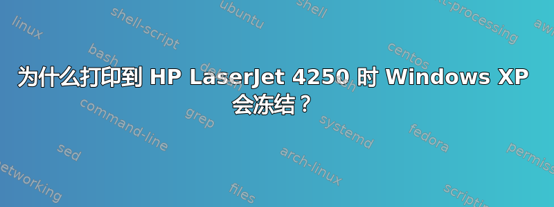 为什么打印到 HP LaserJet 4250 时 Windows XP 会冻结？