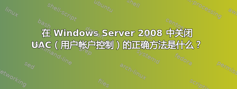 在 Windows Server 2008 中关闭 UAC（用户帐户控制）的正确方法是什么？