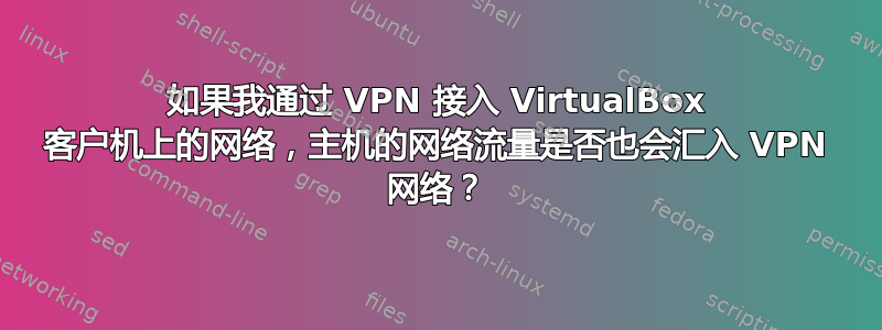 如果我通过 VPN 接入 VirtualBox 客户机上的网络，主机的网络流量是否也会汇入 VPN 网络？