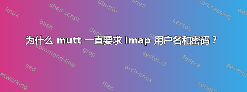 为什么 mutt 一直要求 imap 用户名和密码？