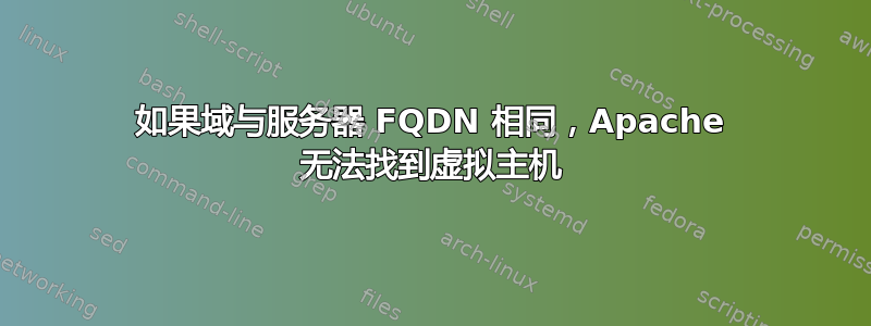 如果域与服务器 FQDN 相同，Apache 无法找到虚拟主机