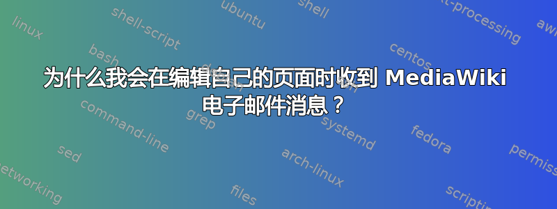 为什么我会在编辑自己的页面时收到 MediaWiki 电子邮件消息？