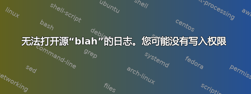 无法打开源“blah”的日志。您可能没有写入权限