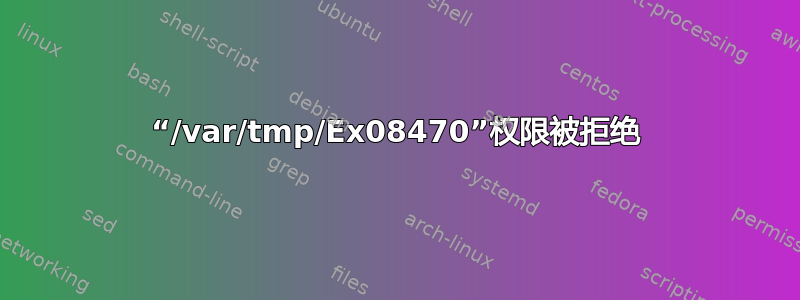 “/var/tmp/Ex08470”权限被拒绝