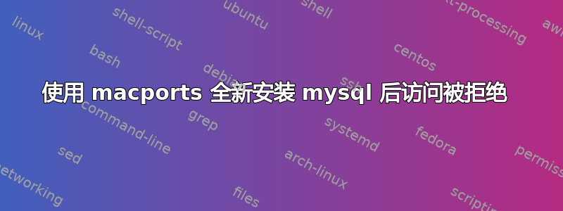 使用 macports 全新安装 mysql 后访问被拒绝 