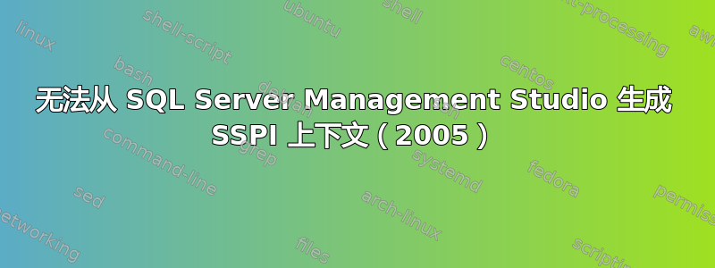 无法从 SQL Server Management Studio 生成 SSPI 上下文（2005）