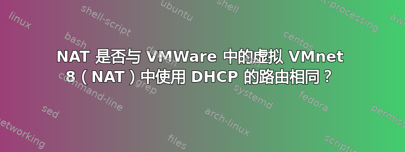 NAT 是否与 VMWare 中的虚拟 VMnet 8（NAT）中使用 DHCP 的路由相同？