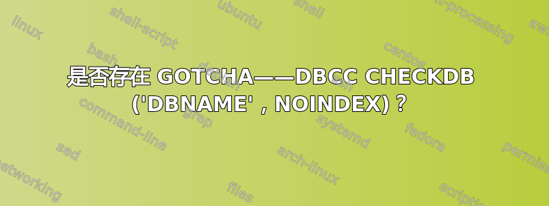 是否存在 GOTCHA——DBCC CHECKDB ('DBNAME'，NOINDEX)？