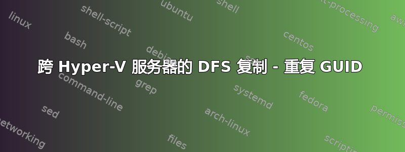 跨 Hyper-V 服务器的 DFS 复制 - 重复 GUID