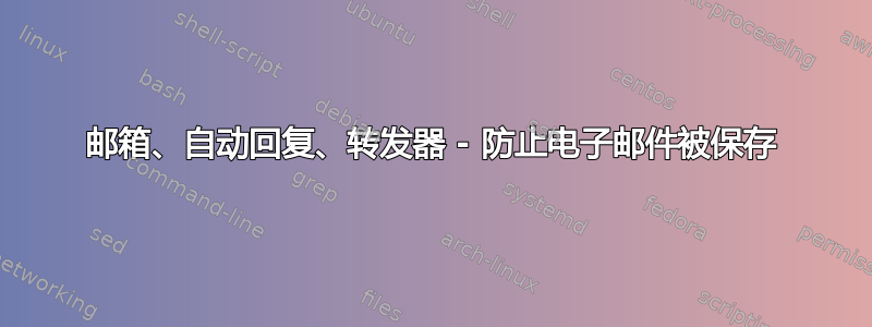 邮箱、自动回复、转发器 - 防止电子邮件被保存