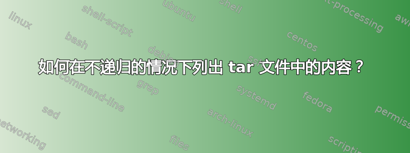 如何在不递归的情况下列出 tar 文件中的内容？